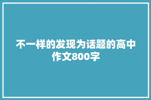 不一样的发现为话题的高中作文800字 会议纪要范文