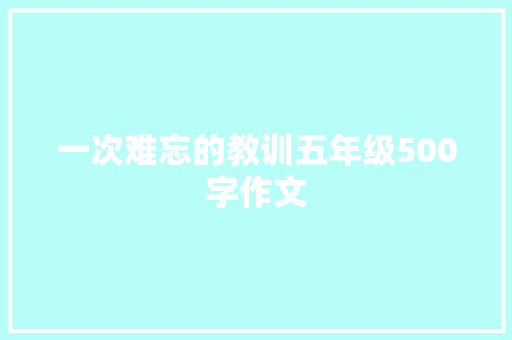 一次难忘的教训五年级500字作文 演讲稿范文