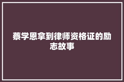 蔡学恩拿到律师资格证的励志故事