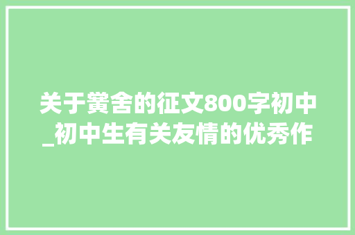 关于黉舍的征文800字初中_初中生有关友情的优秀作文4篇