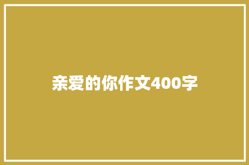 亲爱的你作文400字 职场范文