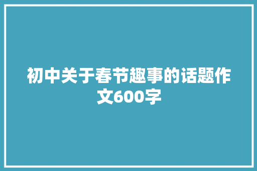 初中关于春节趣事的话题作文600字