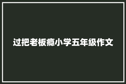 过把老板瘾小学五年级作文