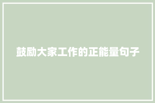 鼓励大家工作的正能量句子 求职信范文