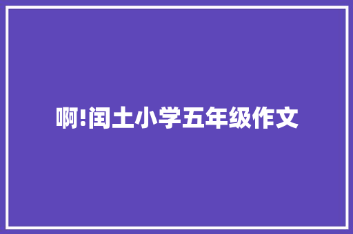 啊!闰土小学五年级作文