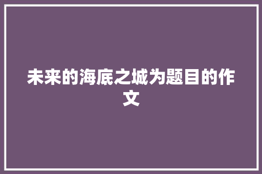 未来的海底之城为题目的作文