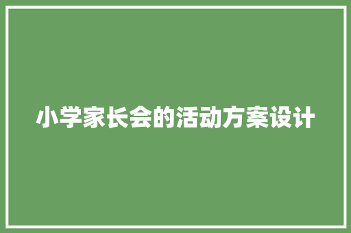 小学家长会的活动方案设计