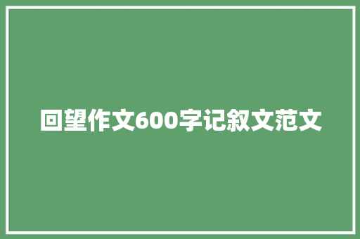 回望作文600字记叙文范文 生活范文