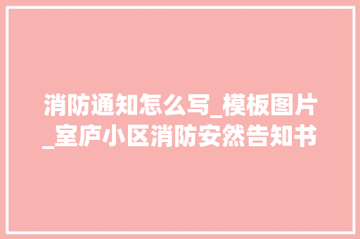 消防通知怎么写_模板图片_室庐小区消防安然告知书和承诺书请查收 书信范文