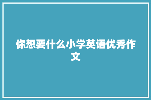 你想要什么小学英语优秀作文