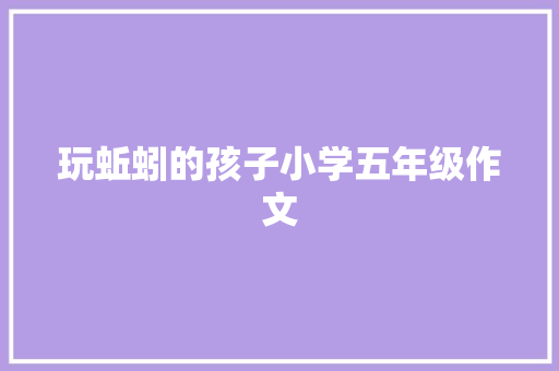 玩蚯蚓的孩子小学五年级作文