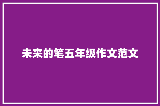 未来的笔五年级作文范文 综述范文