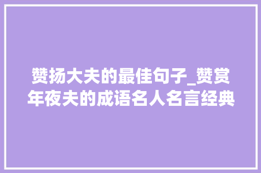 赞扬大夫的最佳句子_赞赏年夜夫的成语名人名言经典语录 医师节祝福词短信