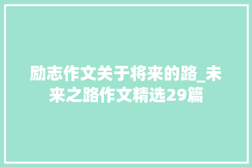 励志作文关于将来的路_未来之路作文精选29篇