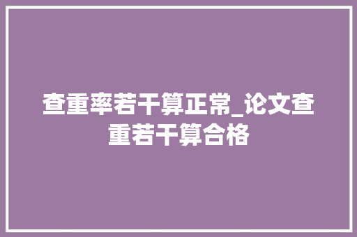 查重率若干算正常_论文查重若干算合格