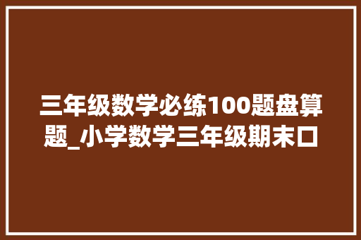 三年级数学必练100题盘算题_小学数学三年级期末口算应用题演习100套