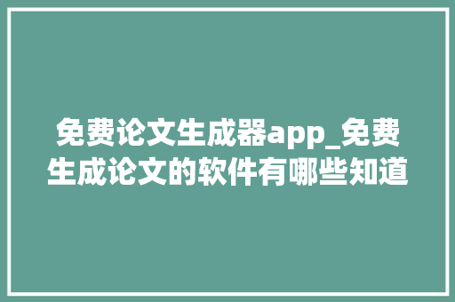 免费论文生成器app_免费生成论文的软件有哪些知道这6个作具一天完成论