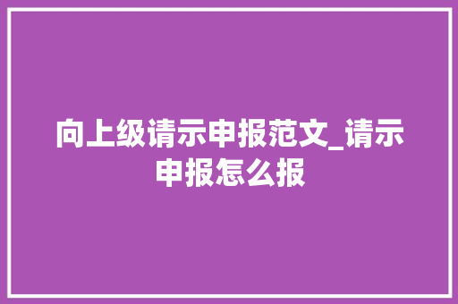 向上级请示申报范文_请示申报怎么报