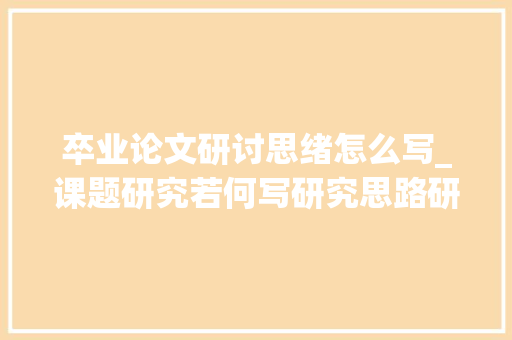 卒业论文研讨思绪怎么写_课题研究若何写研究思路研究框架研究计划技能路线