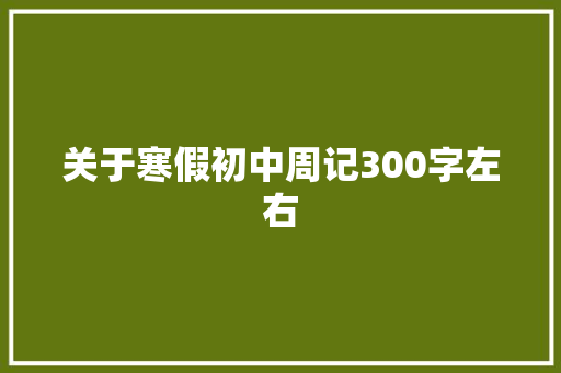 关于寒假初中周记300字左右