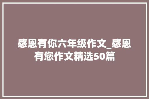 感恩有你六年级作文_感恩有您作文精选50篇