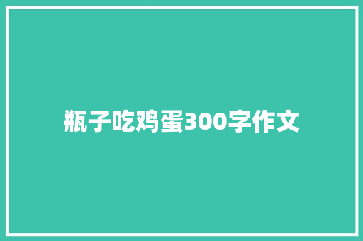 瓶子吃鸡蛋300字作文 求职信范文