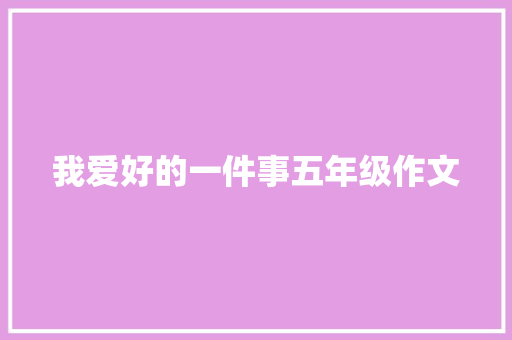 我爱好的一件事五年级作文 会议纪要范文