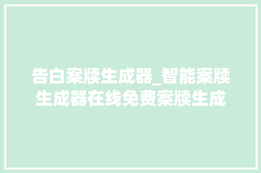 告白案牍生成器_智能案牍生成器在线免费案牍生成