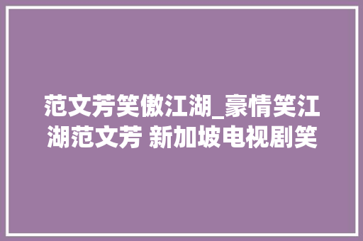 范文芳笑傲江湖_豪情笑江湖范文芳 新加坡电视剧笑傲江湖主题曲