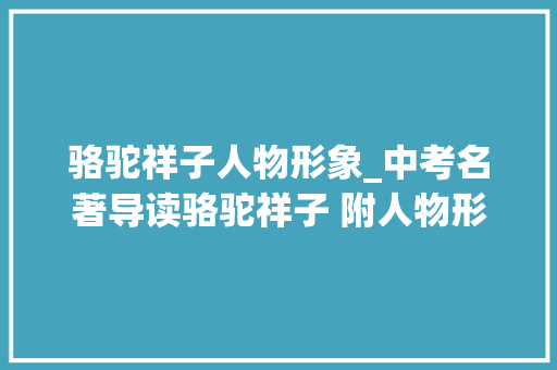 骆驼祥子人物形象_中考名著导读骆驼祥子 附人物形象分析