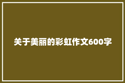 关于美丽的彩虹作文600字