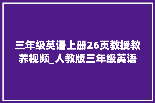 三年级英语上册26页教授教养视频_人教版三年级英语上22 23 页 新人教版24年