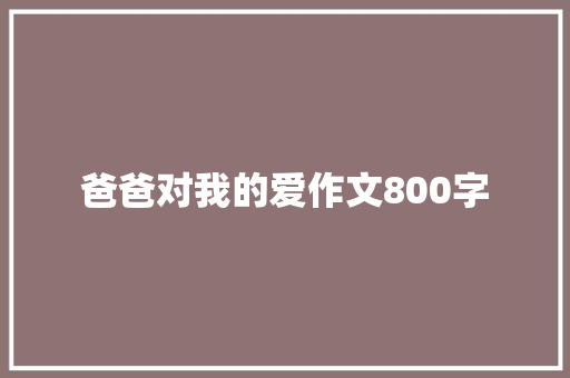 爸爸对我的爱作文800字 商务邮件范文