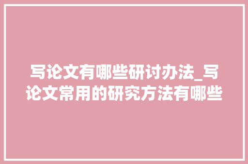 写论文有哪些研讨办法_写论文常用的研究方法有哪些