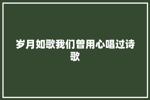 岁月如歌我们曾用心唱过诗歌