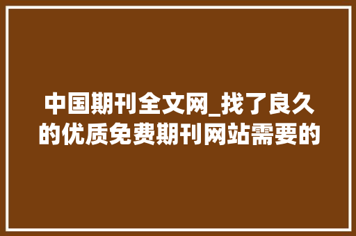 中国期刊全文网_找了良久的优质免费期刊网站需要的收藏