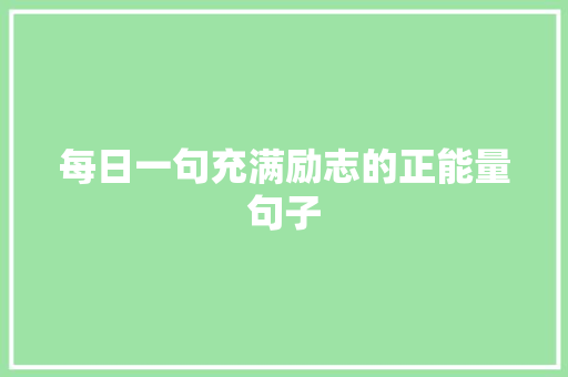 每日一句充满励志的正能量句子 书信范文