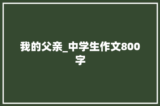 我的父亲_中学生作文800字