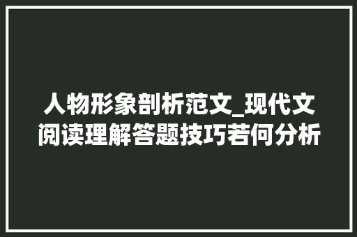 人物形象剖析范文_现代文阅读理解答题技巧若何分析人物形象