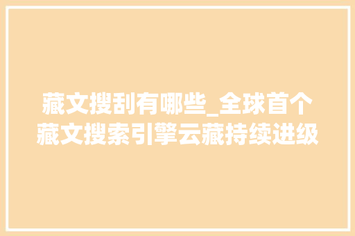 藏文搜刮有哪些_全球首个藏文搜索引擎云藏持续进级知足多种需求