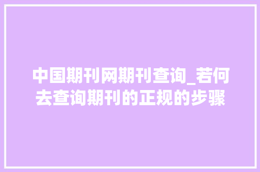 中国期刊网期刊查询_若何去查询期刊的正规的步骤