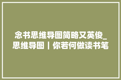 念书思维导图简略又英俊_思维导图｜你若何做读书笔记懒人自有妙招