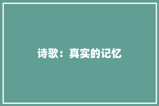 诗歌：真实的记忆 论文范文