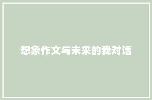 想象作文与未来的我对话 综述范文