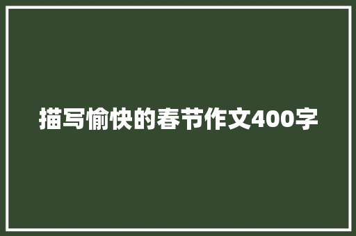 描写愉快的春节作文400字 商务邮件范文