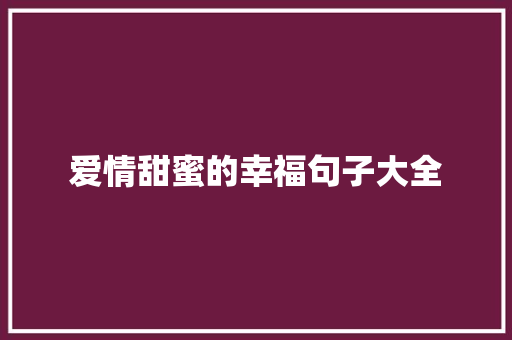 爱情甜蜜的幸福句子大全 职场范文