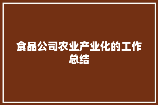 食品公司农业产业化的工作总结