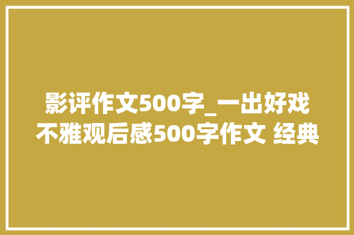 影评作文500字_一出好戏不雅观后感500字作文 经典影评分享