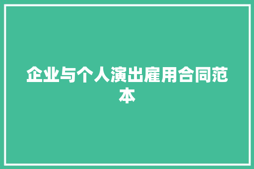 企业与个人演出雇用合同范本 书信范文