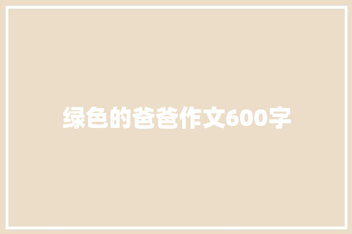 绿色的爸爸作文600字 职场范文